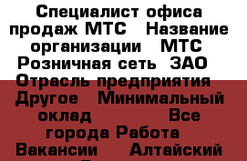 Специалист офиса продаж МТС › Название организации ­ МТС, Розничная сеть, ЗАО › Отрасль предприятия ­ Другое › Минимальный оклад ­ 34 000 - Все города Работа » Вакансии   . Алтайский край,Белокуриха г.